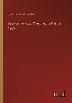 Days on the Road: Crossing the Plains in 1865 - Herndon, Sarah Raymond