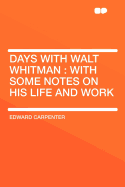 Days with Walt Whitman: With Some Notes on His Life and Work