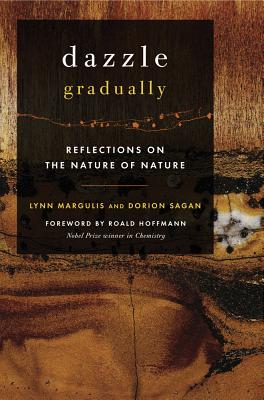 Dazzle Gradually: Reflections on the Nature of Nature - Margulis, Lynn, and Sagan, Dorion, and Hoffman, Roald (Foreword by)