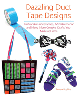 Dazzling Duct Tape Designs: Fashionable Accessories, Adorable D?cor, and Many More Creative Crafts You Make at Home