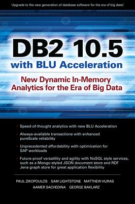 DB2 10.5 with Blu Acceleration: New Dynamic In-Memory Analytics for the Era of Big Data - Zikopoulos, Paul, and Lightstone, Sam, and Huras, Matthew