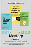 DBT + CBT + EI 2.0 Mastery: 3 books in 1 Master your Emotions and Overcome Anxiety with Cognitive Behavioral Therapy, Dialectical Behavior Therapy and Emotional Intelligence 2.0