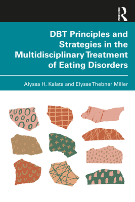 DBT Principles and Strategies in the Multidisciplinary Treatment of Eating Disorders - Kalata, Alyssa H, and Miller, Elysse Thebner