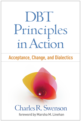 Dbt Principles in Action: Acceptance, Change, and Dialectics - Swenson, Charles R, MD, and Linehan, Marsha M, PhD, Abpp (Foreword by)