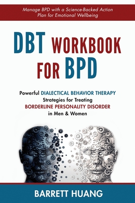 DBT Workbook For BPD: Powerful Dialectical Behavior Therapy Strategies for Treating Borderline Personality Disorder in Men & Women Manage BPD with a Science-Backed Action Plan for Emotional Wellbeing - Huang, Barrett
