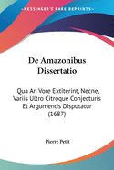 De Amazonibus Dissertatio: Qua An Vore Extiterint, Necne, Variis Ultro Citroque Conjecturis Et Argumentis Disputatur (1687)