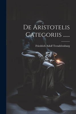 De Aristotelis Categoriis ...... - Trendelenburg, Friedrich Adolf