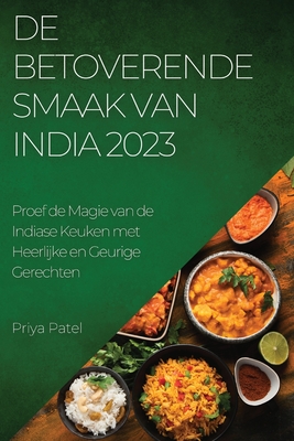 De Betoverende Smaak van India 2023: Proef de Magie van de Indiase Keuken met Heerlijke en Geurige Gerechten - Patel, Priya