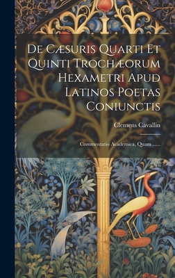 De Csuris Quarti Et Quinti Trochorum Hexametri Apud Latinos Poetas Coniunctis: Commentatio Academica, Quam ...... - Cavallin, Clemens