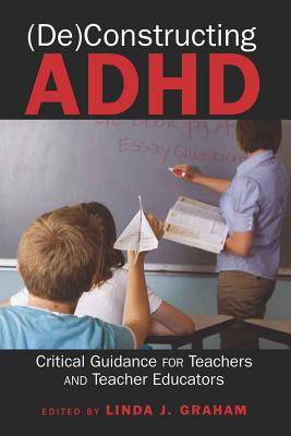 (De)Constructing ADHD: Critical Guidance for Teachers and Teacher Educators - Danforth, Scot (Editor), and Gabel, Susan L (Editor), and Graham, Linda J (Editor)