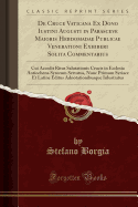 de Cruce Vaticana Ex Dono Iustini Augusti in Parasceve Maioris Hebdomadae Publicae Venerationi Exhiberi Solita Commentarius: Cui Accedit Ritus Salutationis Crucis in Ecclesia Antiochena Syrorum Servatus, Nunc Primum Syriace Et Latine Editus Adnotationibus