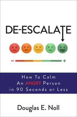 De-Escalate: How to Calm an Angry Person in 90 Seconds or Less - Noll, Douglas E