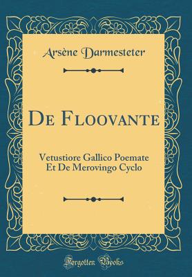 de Floovante: Vetustiore Gallico Poemate Et de Merovingo Cyclo (Classic Reprint) - Darmesteter, Arsene