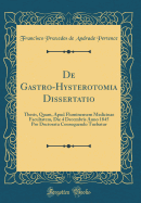 de Gastro-Hysterotomia Dissertatio: Thesis, Quam, Apud Fluminensem Medicinae Facultatem, Die 4 Decembris Anno 1845 Pro Doctoratu Consequendo Tuebatur (Classic Reprint)