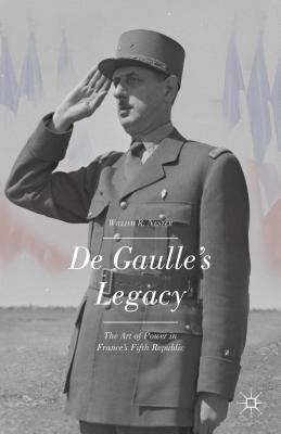 de Gaulle's Legacy: The Art of Power in France's Fifth Republic - Nester, W