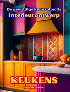 De geweldige kleurcollectie - Interieurontwerp: Keukens: Kleurboek voor liefhebbers van architectuur en interieurontwerp
