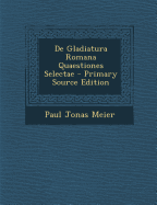 de Gladiatura Romana Quaestiones Selectae - Primary Source Edition