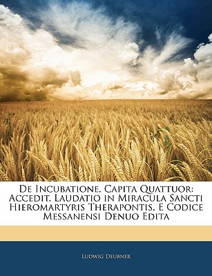 de Incubatione, Capita Quattuor: Accedit, Laudatio in Miracula Sancti Hieromartyris Therapontis, E Codice Messanensi Denuo Edita - Deubner, Ludwig