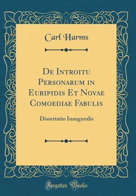 de Introitu Personarum in Euripidis Et Novae Comoediae Fabulis: Dissertatio Inauguralis (Classic Reprint) - Harms, Carl