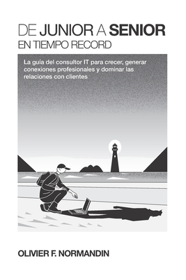 De junior a senior en tiempo r?cord: La gu?a del consultor IT para crecer, generar conexiones profesionales y dominar las relaciones con clientes - Normandin, Olivier F