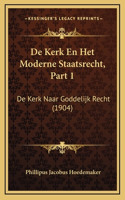 de Kerk En Het Moderne Staatsrecht, Part 1: de Kerk Naar Goddelijk Recht (1904) - Hoedemaker, Phillipus Jacobus