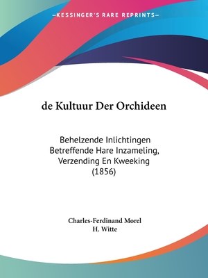 de Kultuur Der Orchideen: Behelzende Inlichtingen Betreffende Hare Inzameling, Verzending En Kweeking (1856) - Morel, Charles-Ferdinand, and Witte, H