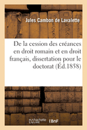 de la Cession Des Cr?ances En Droit Romain Et En Droit Fran?ais, Dissertation Pour Le Doctorat: Pr?sent?e ? La Facult? de Droit de Toulouse