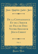 de la Connaissance Et de l'Amour Du Fils de Dieu Notre-Seigneur Jsus-Christ, Vol. 1 (Classic Reprint)