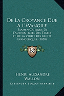 De La Croyance Due A L'Evangile: Examen Critique De L'Authenticite Des Textes Et De La Verite Des Recits Evangeliques. (1858)