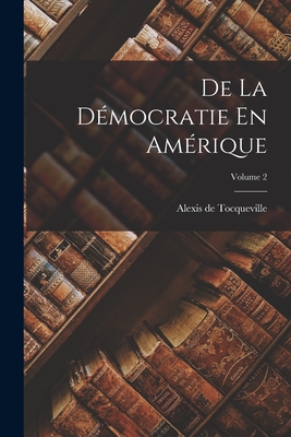 de la D?mocratie En Am?rique; Volume 2 - de Tocqueville, Alexis