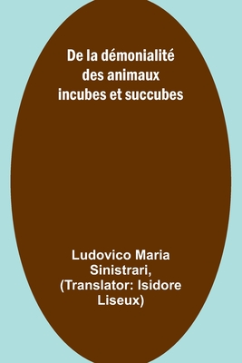 De la d?monialit? des animaux incubes et succubes - Maria Sinistrari, Ludovico, and Liseux, Isidore (Translated by)