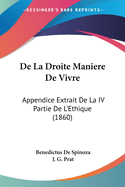 De La Droite Maniere De Vivre: Appendice Extrait De La IV Partie De L'Ethique (1860)