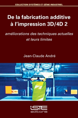De la fabrication additive  l'impression 3D/4D 2: Amliorations des techniques actuelles et leurs limites - Andr, Jean-Claude