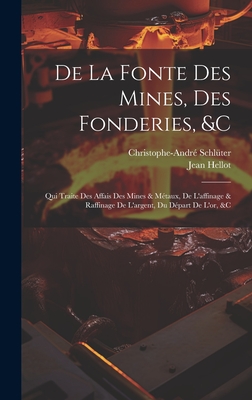 de La Fonte Des Mines, Des Fonderies, &C: Qui Traite Des Affais Des Mines & Metaux, de L'Affinage & Raffinage de L'Argent, Du Depart de L'Or, &C - Schl?ter, Christophe-Andr?, and Hellot, Jean