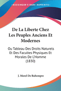 De La Liberte Chez Les Peuples Anciens Et Modernes: Ou Tableau Des Droits Naturels Et Des Facultes Physiques Et Morales De L'Homme (1830)