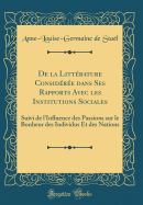 de la Littrature Considre Dans Ses Rapports Avec Les Institutions Sociales: Suivi de l'Influence Des Passions Sur Le Bonheur Des Individus Et Des Nations (Classic Reprint)