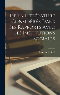 De la littrature considre dans ses rapports avec les institutions sociales - Stal, Madame de (Anne-Louise-Germaine) (Creator)