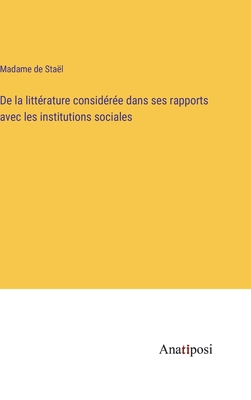 de la Litt?rature Consid?r?e Dans Ses Rapports Avec Les Institutions Sociales - Sta?l, Madame de (Anne-Louise-Germaine) (Creator)