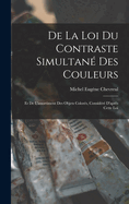 de la Loi Du Contraste Simultan? Des Couleurs: Et de l'Assortiment Des Objets Color?s, Consid?r? d'Apr?s Cette Loi