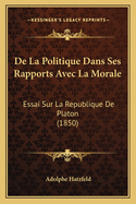 De La Politique Dans Ses Rapports Avec La Morale: Essai Sur La Republique De Platon (1850)