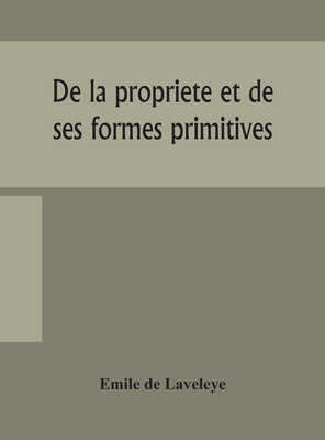 De la propriete et de ses formes primitives - De Laveleye, Emile