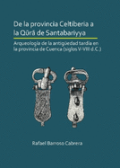 De la provincia Celtiberia a la qura de Santabariyya: Arqueologa de la Antigedad tarda en la provincia de Cuenca (siglos V-VIII d.C.)