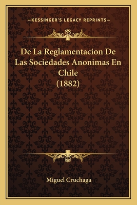 De La Reglamentacion De Las Sociedades Anonimas En Chile (1882) - Cruchaga, Miguel