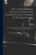 De La Rhetorique Selon Les Preceptes D'aristote, De Ciceron Et De Quintilien: Avec Des Exemples Tirez Des Auteurs Sacrez Et Profanes Tant Anciens Que Modernes: Divis? En Trois Livres...