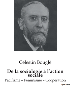 de La Sociologie A L'Action Sociale: Pacifisme - Feminisme - Cooperation - Bougl?, C?lestin