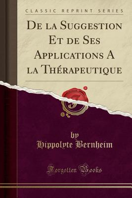 de la Suggestion Et de Ses Applications a la Therapeutique (Classic Reprint) - Bernheim, Hippolyte