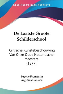 De Laatste Groote Schilderschool: Critische Kunstebeschouwing Van Onze Oude Hollandsche Meesters (1877) - Fromentin, Eugene, and Hanssen, Aegidius (Translated by)