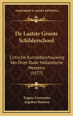 de Laatste Groote Schilderschool: Critische Kunstebeschouwing Van Onze Oude Hollandsche Meesters (1877) - Fromentin, Eugene, and Hanssen, Aegidius (Translated by)