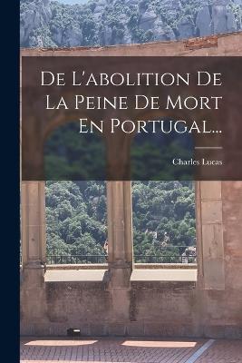 De L'abolition De La Peine De Mort En Portugal... - Lucas, Charles