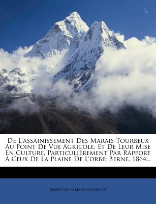 de L'Assainissement Des Marais Tourbeux Au Point de Vue Agricole, Et de Leur Mise En Culture, Particulierement Par Rapport a Ceux de La Plaine de L'Or - Fellenberg-Ziegler, Albert De